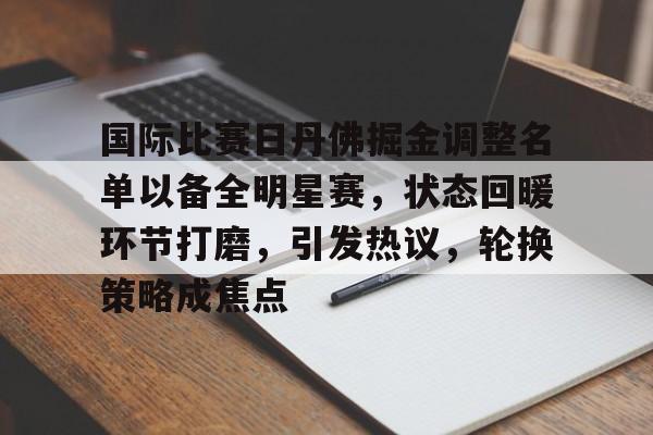 OD体育APP-国际比赛日丹佛掘金调整名单以备全明星赛，状态回暖环节打磨，引发热议，轮换策略成焦点的简单介绍