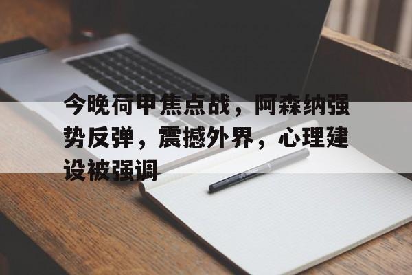 九游-今晚荷甲焦点战，阿森纳强势反弹，震撼外界，心理建设被强调的简单介绍