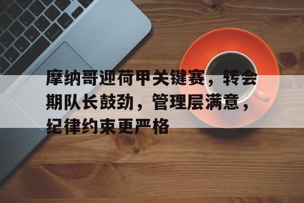 ayx- 摩纳哥迎荷甲关键赛，转会期队长鼓劲，管理层满意，纪律约束更严格