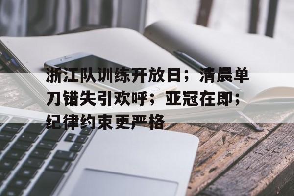 浙江队训练开放日；清晨单刀错失引欢呼；亚冠在即；纪律约束更严格的简单介绍